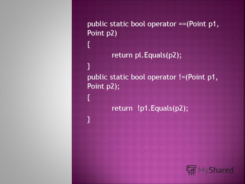public static bool operator ==(Point p1, Point p2) { return pl.Equals(p2); } public static bool operator !=(Point p1, Point p2); { return !p1.Equals(p2); }