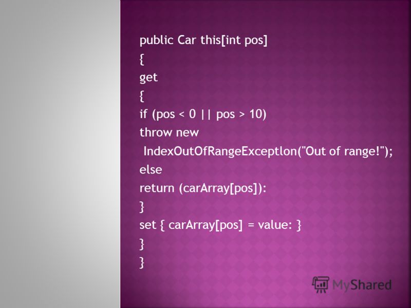 public Car this[int pos] { get { if (pos 10) throw new IndexOutOfRangeExceptlon(Out of range!); else return (carArray[pos]): } set { carArray[pos] = value: } }