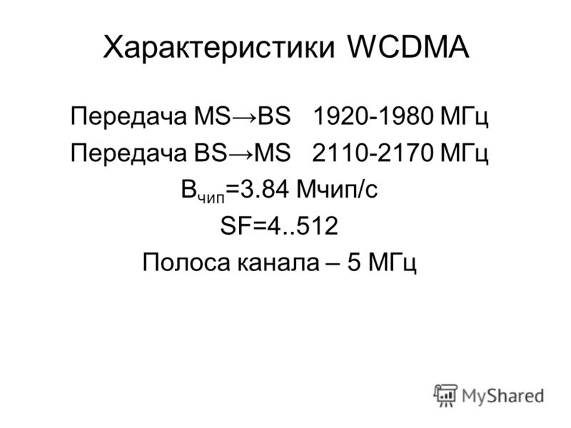 Характеристики WCDMA Передача MSBS 1920-1980 МГц Передача BSMS 2110-2170 МГц В чип =3.84 Мчип/с SF=4..512 Полоса канала – 5 МГц
