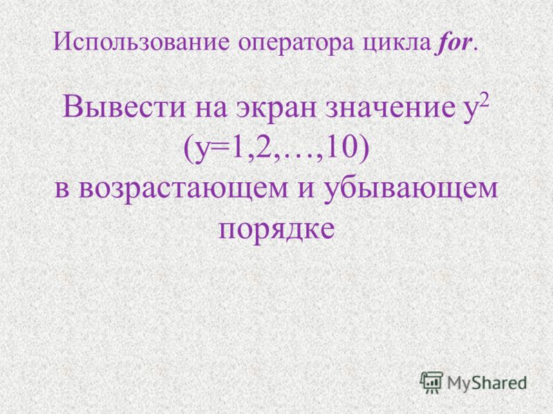 Вывести на экран значение y 2 (y=1,2,…,10) в возрастающем и убывающем порядке Использование оператора цикла for.