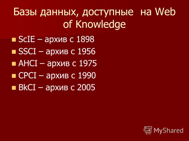 Базы данных, доступные на Web of Knowledge ScIE – архив c 1898 SSCI – архив с 1956 AHCI – архив с 1975 CPCI – архив с 1990 BkCI – архив с 2005
