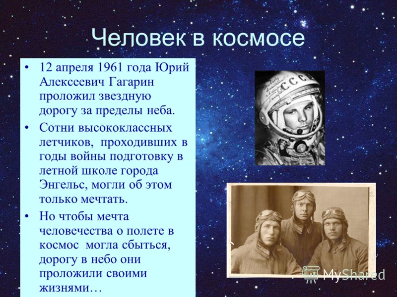 Человек в космосе 12 апреля 1961 года Юрий Алексеевич Гагарин проложил звездную дорогу за пределы неба. Сотни высококлассных летчиков, проходивших в годы войны подготовку в летной школе города Энгельс, могли об этом только мечтать. Но чтобы мечта чел