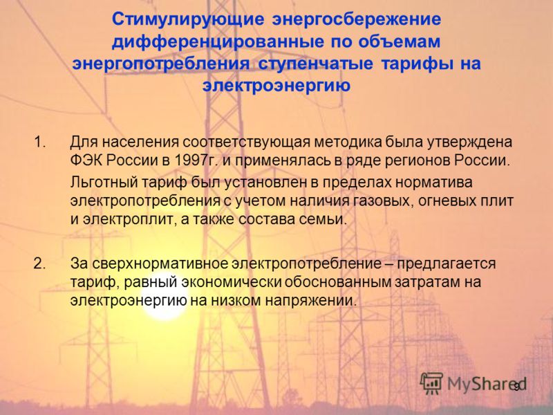 9 Стимулирующие энергосбережение дифференцированные по объемам энергопотребления ступенчатые тарифы на электроэнергию 1.Для населения соответствующая методика была утверждена ФЭК России в 1997г. и применялась в ряде регионов России. Льготный тариф бы