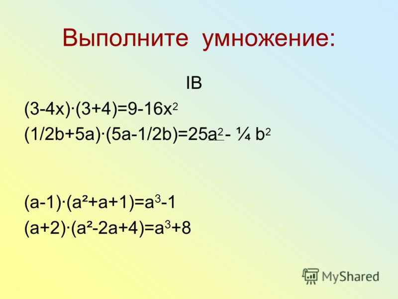 Выполните умножение: IB (3-4х)(3+4)=9-16x 2 (1/2b+5a)(5a-1/2b)=25a 2 - ¼ b 2 (a-1)(a²+a+1)=a 3 -1 (a+2)(a²-2a+4)=a 3 +8