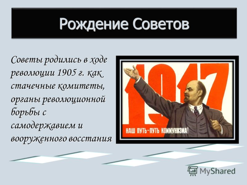 Рождение Советов Советы родились в ходе революции 1905 г. как стачечные комитеты, органы революционной борьбы с самодержавием и вооруженного восстания