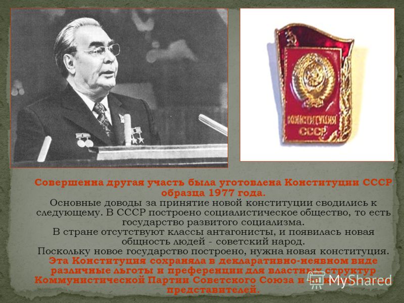 Совершенна другая участь была уготовлена Конституции СССР образца 1977 года. Основные доводы за принятие новой конституции сводились к следующему. В СССР построено социалистическое общество, то есть государство развитого социализма. В стране отсутств