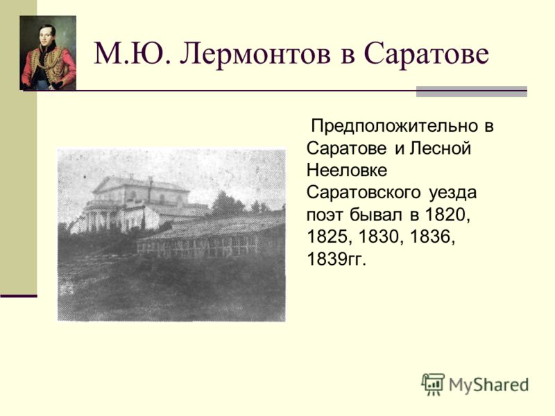М.Ю. Лермонтов в Саратове Предположительно в Саратове и Лесной Нееловке Саратовского уезда поэт бывал в 1820, 1825, 1830, 1836, 1839гг.