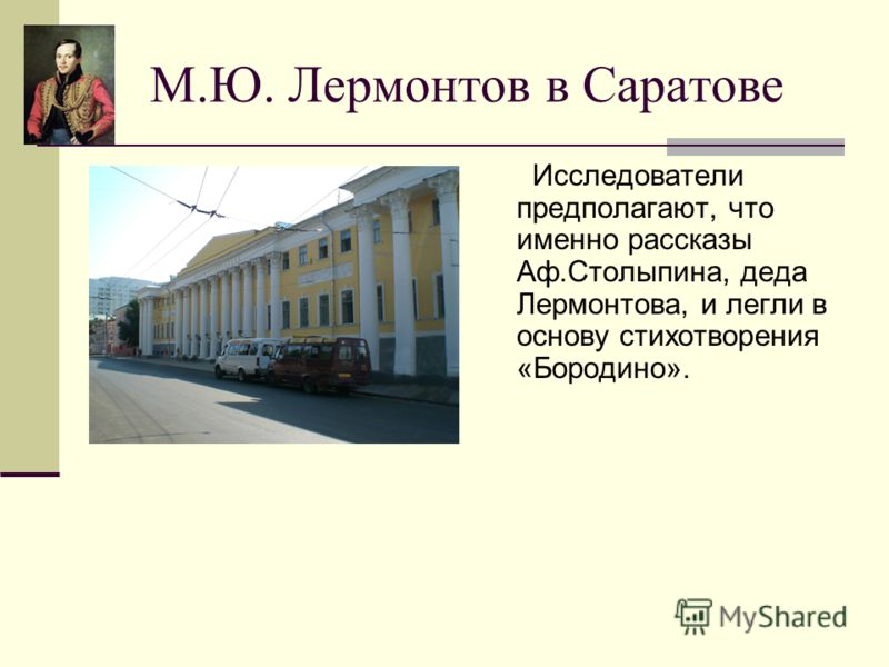 М.Ю. Лермонтов в Саратове Исследователи предполагают, что именно рассказы Аф.Столыпина, деда Лермонтова, и легли в основу стихотворения «Бородино».