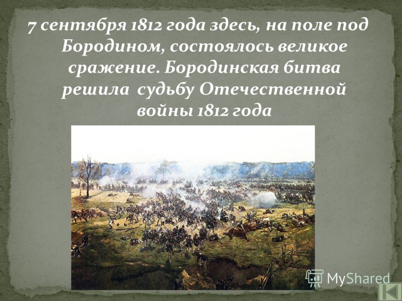 7 сентября 1812 года здесь, на поле под Бородином, состоялось великое сражение. Бородинская битва решила судьбу Отечественной войны 1812 года