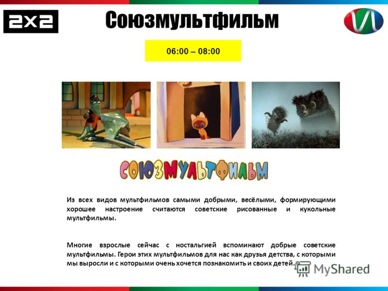 Союзмультфильм 06:00 – 08:00 Из всех видов мультфильмов самыми добрыми, весёлыми, формирующими хорошее настроение считаются советские рисованные и кукольные мультфильмы. Многие взрослые сейчас с ностальгией вспоминают добрые советские мультфильмы. Ге