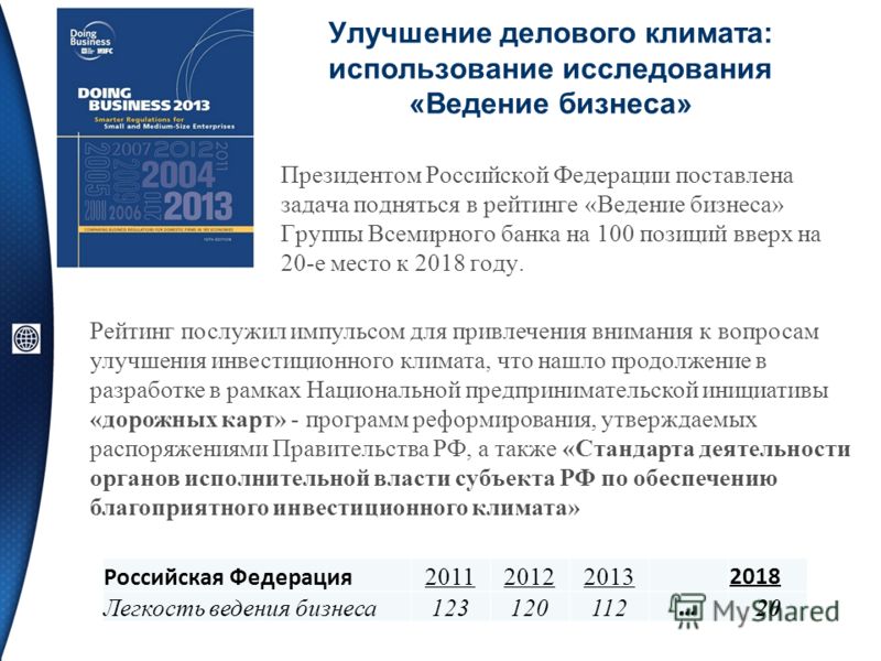 Улучшение делового климата: использование исследования «Ведение бизнеса» Президентом Российской Федерации поставлена задача подняться в рейтинге «Ведение бизнеса» Группы Всемирного банка на 100 позиций вверх на 20-е место к 2018 году. Рейтинг послужи