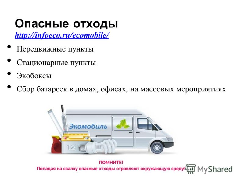 Опасные отходы Передвижные пункты Стационарные пункты Экобоксы Сбор батареек в домах, офисах, на массовых мероприятиях http://infoeco.ru/ecomobile/