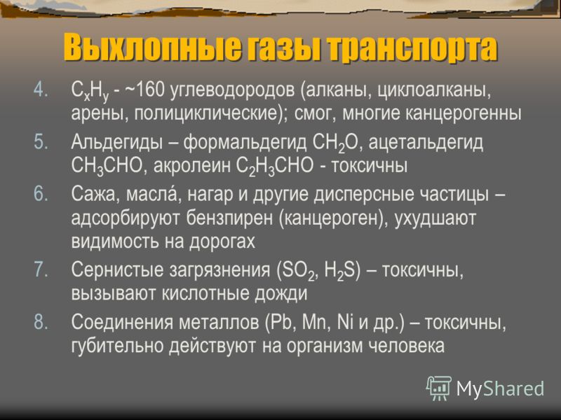 Выхлопные газы транспорта 4.С х Н y - ~160 углеводородов (алканы, циклоалканы, арены, полициклические); смог, многие канцерогенны 5.Альдегиды – формальдегид СH 2 O, ацетальдегид СН 3 СHO, акролеин С 2 Н 3 СHO - токсичны 6.Сажа, маслá, нагар и другие 