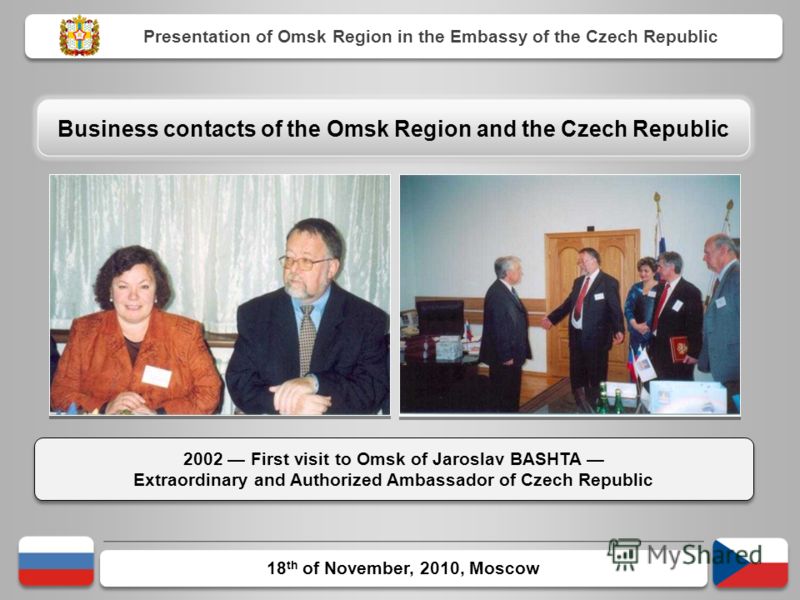 18 th of November, 2010, Moscow 2002 First visit to Omsk of Jaroslav BASHTA Extraordinary and Authorized Ambassador of Czech Republic 2002 First visit to Omsk of Jaroslav BASHTA Extraordinary and Authorized Ambassador of Czech Republic Presentation o