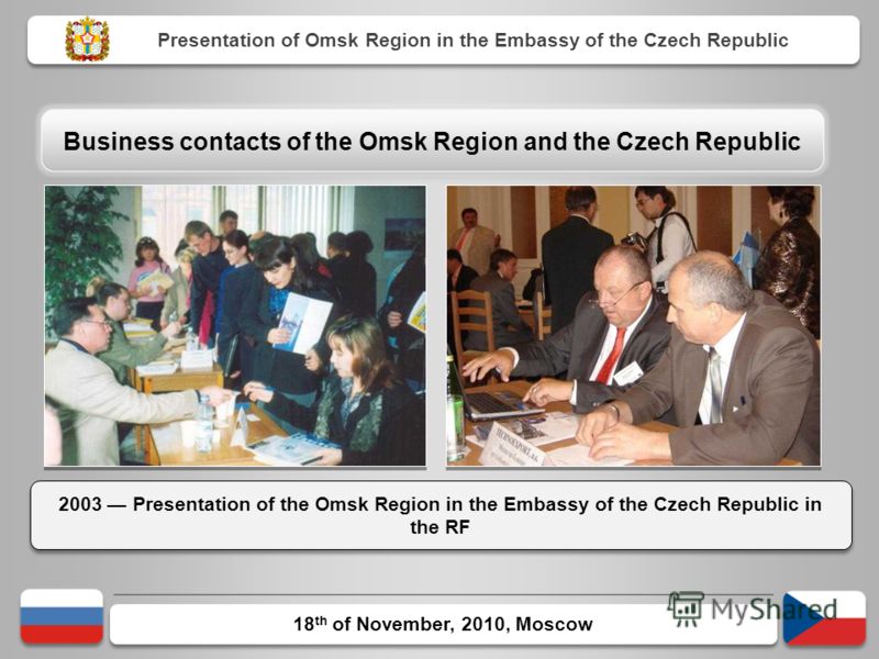 18 th of November, 2010, Moscow 2003 Presentation of the Omsk Region in the Embassy of the Czech Republic in the RF Presentation of Omsk Region in the Embassy of the Czech Republic Business contacts of the Omsk Region and the Czech Republic
