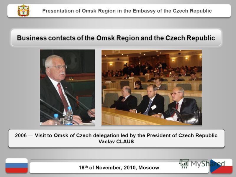 18 th of November, 2010, Moscow 2006 Visit to Omsk of Czech delegation led by the President of Czech Republic Vaclav CLAUS Presentation of Omsk Region in the Embassy of the Czech Republic Business contacts of the Omsk Region and the Czech Republic