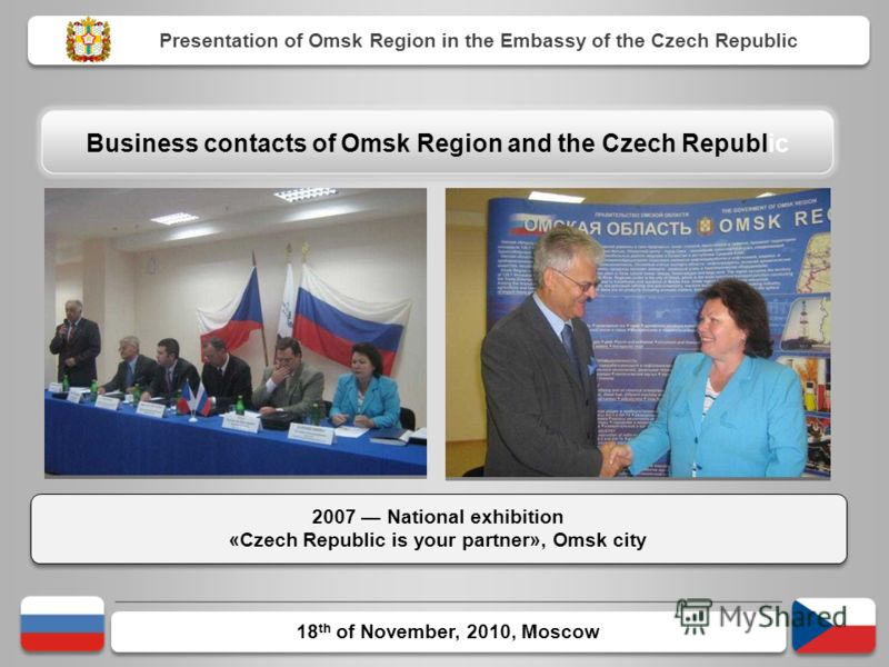 18 th of November, 2010, Moscow 2007 National exhibition «Czech Republic is your partner», Omsk city 2007 National exhibition «Czech Republic is your partner», Omsk city Presentation of Omsk Region in the Embassy of the Czech Republic Business contac