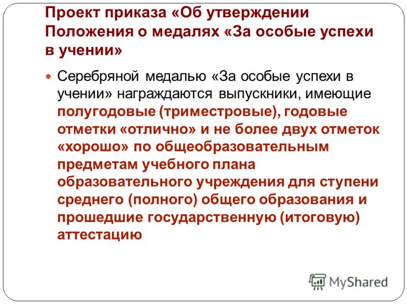 Проект приказа «Об утверждении Положения о медалях «За особые успехи в учении» Серебряной медалью «За особые успехи в учении» награждаются выпускники, имеющие полугодовые (триместровые), годовые отметки «отлично» и не более двух отметок «хорошо» по о