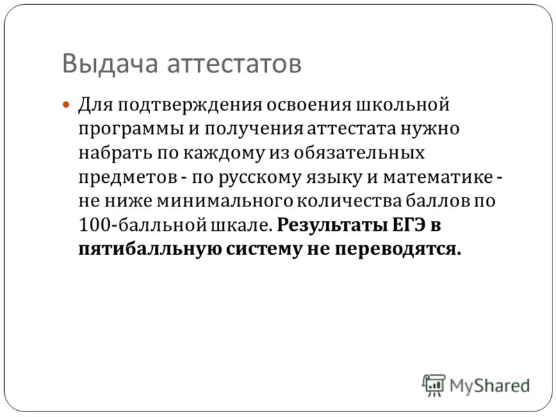 Выдача аттестатов Для подтверждения освоения школьной программы и получения аттестата нужно набрать по каждому из обязательных предметов - по русскому языку и математике - не ниже минимального количества баллов по 100- балльной шкале. Результаты ЕГЭ 