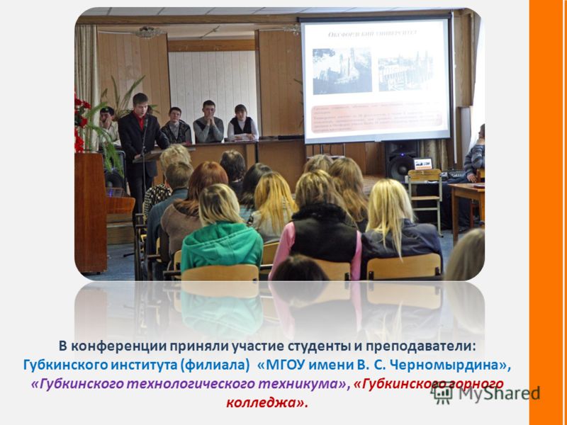 В конференции приняли участие студенты и преподаватели: Губкинского института (филиала) «МГОУ имени В. С. Черномырдина», «Губкинского технологического техникума», «Губкинского горного колледжа».