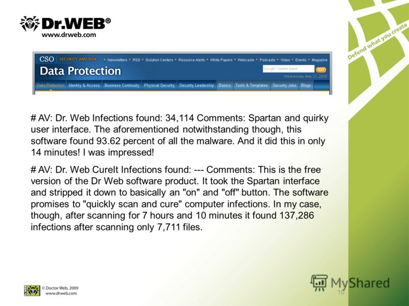 10 # AV: Dr. Web Infections found: 34,114 Comments: Spartan and quirky user interface. The aforementioned notwithstanding though, this software found 93.62 percent of all the malware. And it did this in only 14 minutes! I was impressed! # AV: Dr. Web