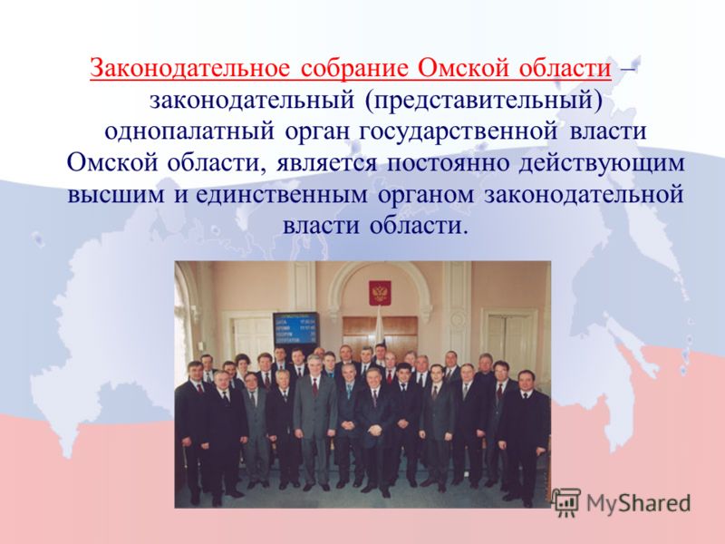 Законодательное собрание Омской области – законодательный (представительный) однопалатный орган государственной власти Омской области, является постоянно действующим высшим и единственным органом законодательной власти области.