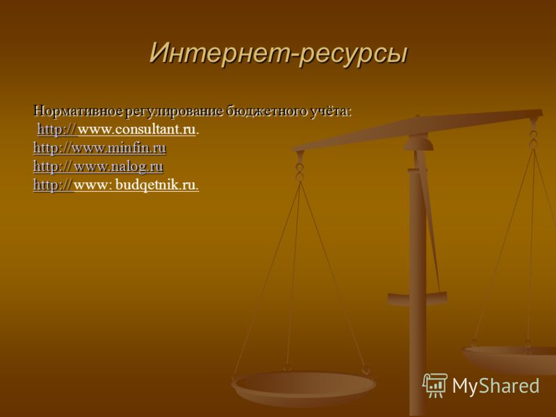 Интернет-ресурсы Нормативное регулирование бюджетного учёта: http:// http:// www.consultant.ru.http:// www.minfin.ru http://www.minfin.ru http:// www.nalog.ru http:// www.nalog.ru http:// http:// http:// www: budqetnik.ru.