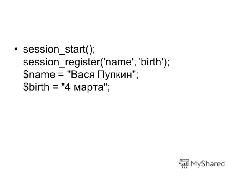 session_start(); session_register('name', 'birth'); $name = Вася Пупкин; $birth = 4 марта;