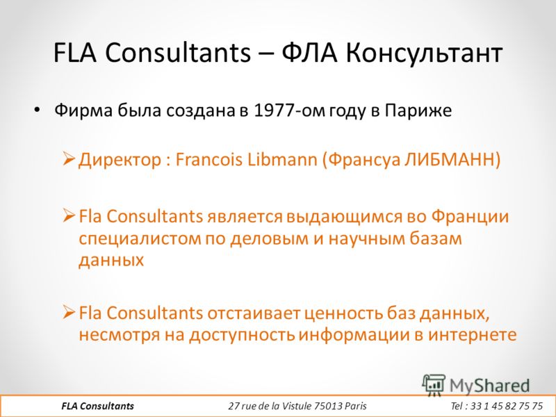 FLA Consultants – ФЛА Консультант Фирма была создана в 1977-ом году в Париже Директор : Francois Libmann (Франсуа ЛИБМАНН) Fla Consultants является выдающимся во Франции специалистом по деловым и научным базам данных Fla Consultants отстаивает ценнос