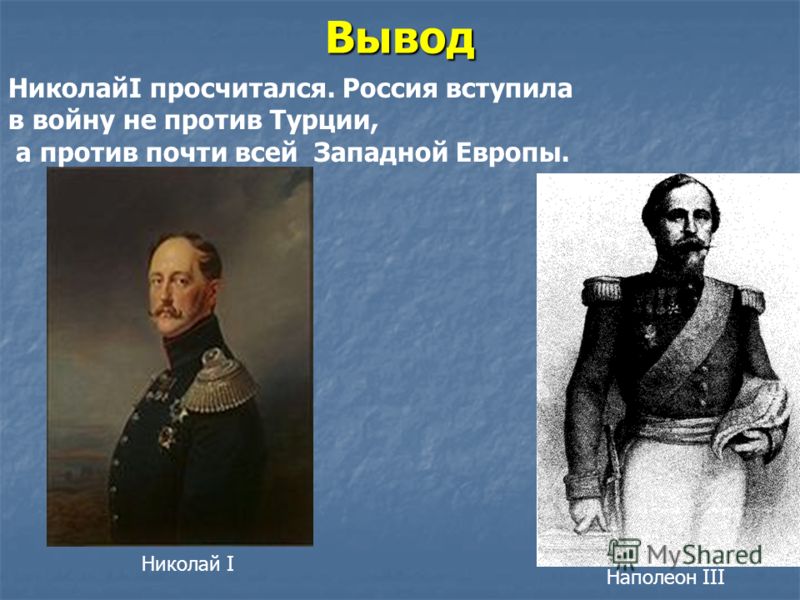 Вывод Николай I Наполеон III НиколайI просчитался. Россия вступила в войну не против Турции, а против почти всей Западной Европы.