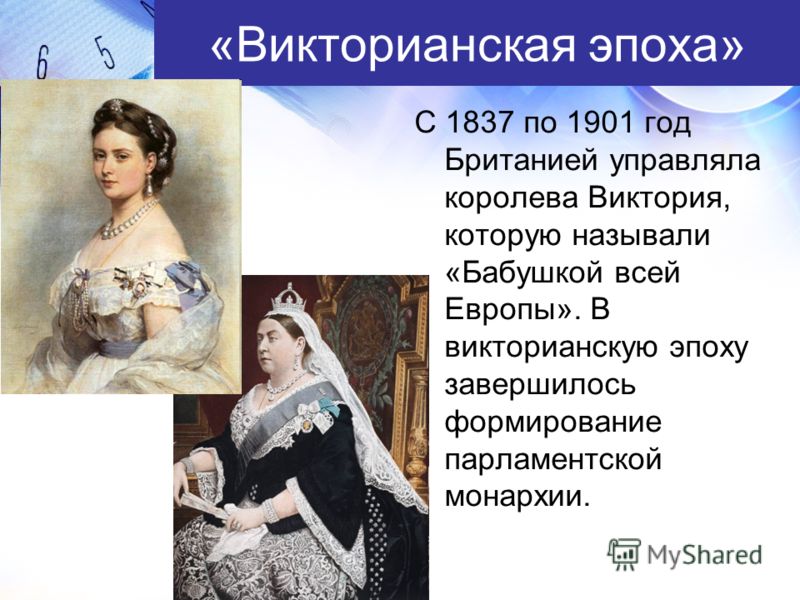 «Викторианская эпоха» С 1837 по 1901 год Британией управляла королева Виктория, которую называли «Бабушкой всей Европы». В викторианскую эпоху завершилось формирование парламентской монархии.