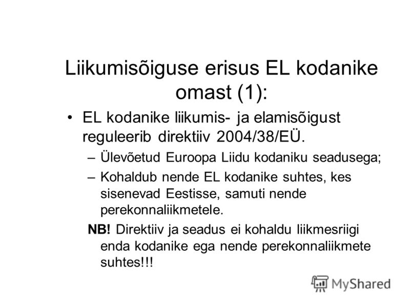 Liikumisõiguse erisus EL kodanike omast (1): EL kodanike liikumis- ja elamisõigust reguleerib direktiiv 2004/38/EÜ. –Ülevõetud Euroopa Liidu kodaniku seadusega; –Kohaldub nende EL kodanike suhtes, kes sisenevad Eestisse, samuti nende perekonnaliikmet