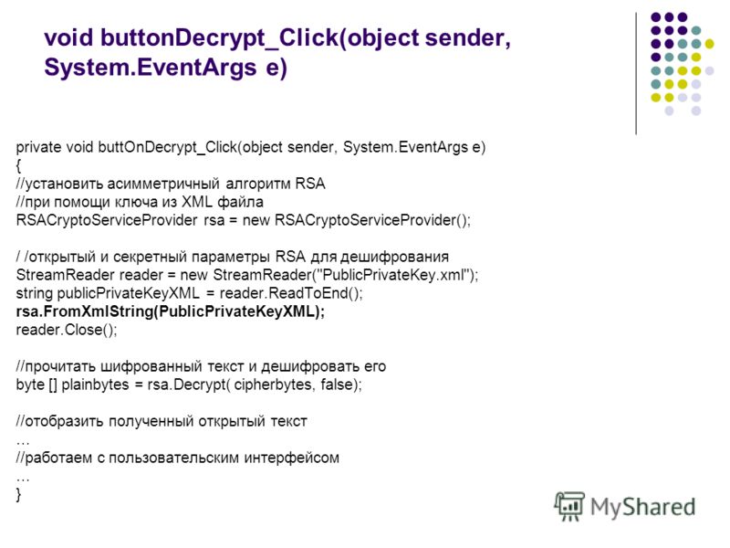 void buttonDecrypt_Click(object sender, System.EventArgs е) private void buttOnDecrypt_Click(object sender, System.EventArgs е) { //установить асимметричный алrоритм RSA //при помощи ключа из XМL файла RSACryptoServiceProvider rsa = new RSACryptoServ