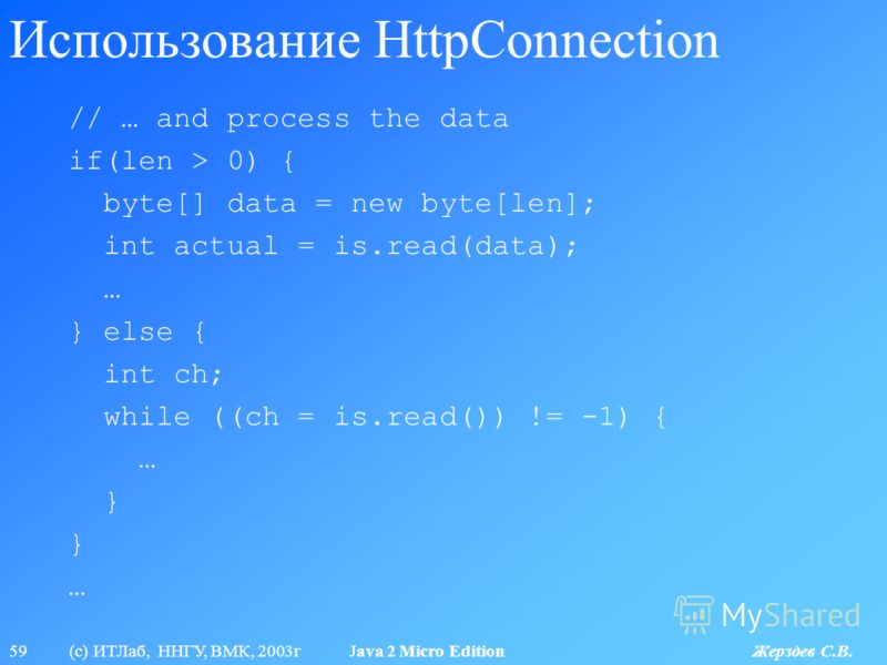59 (с) ИТЛаб, ННГУ, ВМК, 2003г Java 2 Micro Edition Жерздев С.В. Использование HttpConnection // … and process the data if(len > 0) { byte[] data = new byte[len]; int actual = is.read(data); … } else { int ch; while ((ch = is.read()) != -1) { … } …