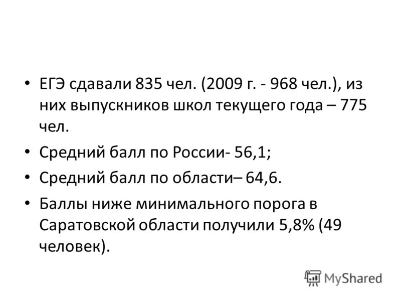 ЕГЭ сдавали 835 чел. (2009 г. - 968 чел.), из них выпускников школ текущего года – 775 чел. Средний балл по России- 56,1; Средний балл по области– 64,6. Баллы ниже минимального порога в Саратовской области получили 5,8% (49 человек).