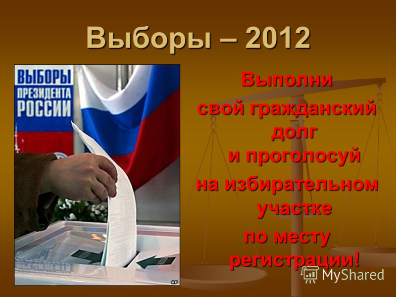 Выборы – 2012 Выполни свой гражданский долг и проголосуй на избирательном участке по месту регистрации!