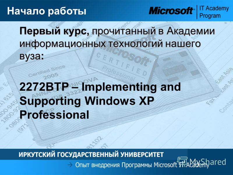 Начало работы Первый курс, прочитанный в Академии информационных технологий нашего вуза: 2272BTP – Implementing and Supporting Windows XP Professional