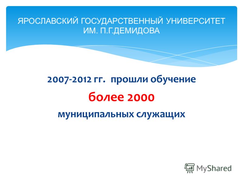 2007-2012 гг. прошли обучение более 2000 муниципальных служащих ЯРОСЛАВСКИЙ ГОСУДАРСТВЕННЫЙ УНИВЕРСИТЕТ ИМ. П.Г.ДЕМИДОВА