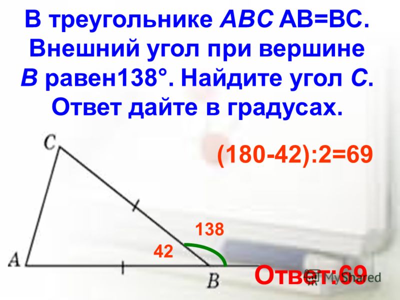 В треугольнике ABC АВ=ВС. Внешний угол при вершине B равен138°. Найдите угол C. Ответ дайте в градусах. 138 42 (180-42):2=69 Ответ:69