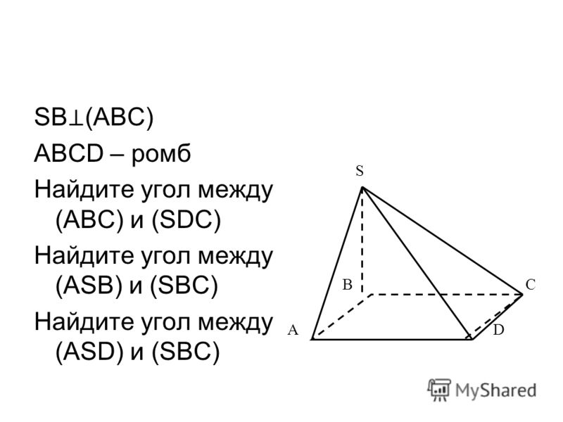 SB (ABC) ABCD – ромб Найдите угол между (ABC) и (SDC) Найдите угол между (ASB) и (SBC) Найдите угол между (ASD) и (SBC) C S B AD