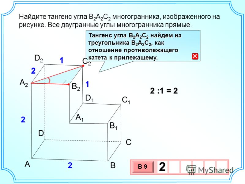 B1B1 А1А1 В С D С2С2 С1С1 D2D2 D1D1 А 2 2 2 1 1 В2В2 Найдите тангенс угла В 2 А 2 С 2 многогранника, изображенного на рисунке. Все двугранные углы многогранника прямые. 2 :1 = 2 3 х 1 0 х В 9 2 Тангенс угла В 2 А 2 С 2 найдем из треугольника В 2 А 2 