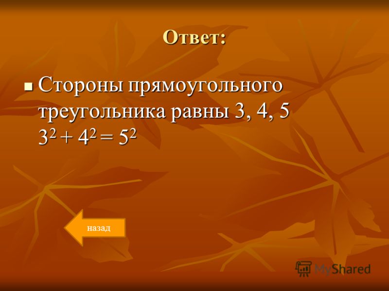 Ответ: Стороны прямоугольного треугольника равны 3, 4, 5 3 2 + 4 2 = 5 2 Стороны прямоугольного треугольника равны 3, 4, 5 3 2 + 4 2 = 5 2 назад