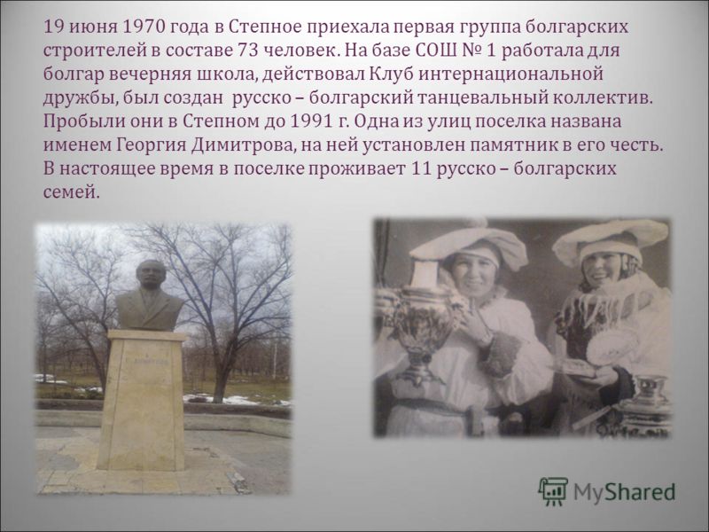 19 июня 1970 года в Степное приехала первая группа болгарских строителей в составе 73 человек. На базе СОШ 1 работала для болгар вечерняя школа, действовал Клуб интернациональной дружбы, был создан русско – болгарский танцевальный коллектив. Пробыли 