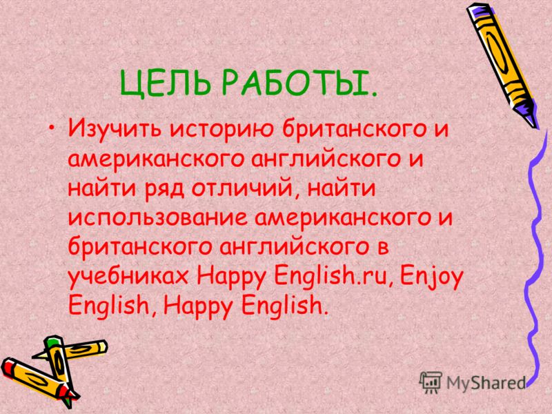 ЦЕЛЬ РАБОТЫ. Изучить историю британского и американского английского и найти ряд отличий, найти использование американского и британского английского в учебниках Happy English.ru, Enjoy English, Happy English.