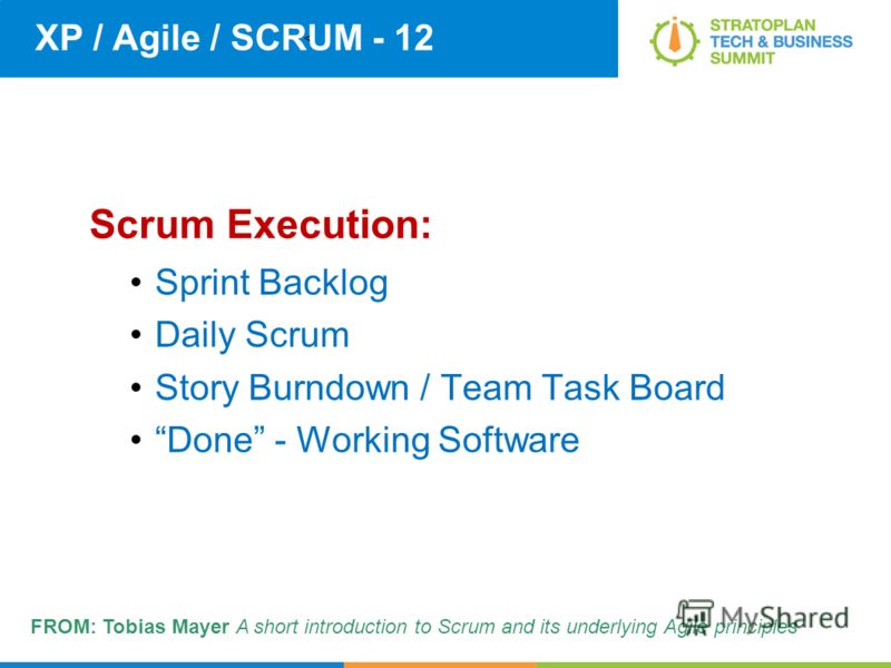 < XP / Agile / SCRUM - 12 Scrum Execution: Sprint Backlog Daily Scrum Story Burndown / Team Task Board Done - Working Software FROM: Tobias Mayer A short introduction to Scrum and its underlying Agile principles