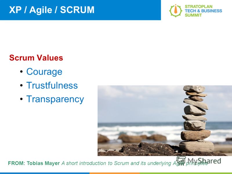 < XP / Agile / SCRUM Scrum Values Courage Trustfulness Transparency FROM: Tobias Mayer A short introduction to Scrum and its underlying Agile principles