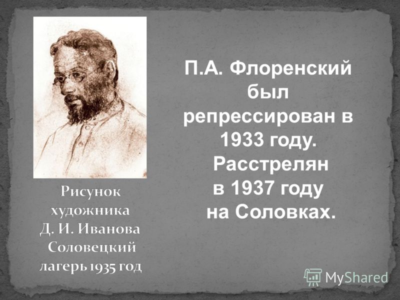 П.А. Флоренский был репрессирован в 1933 году. Расстрелян в 1937 году на Соловках.