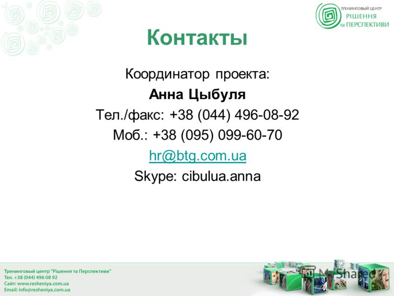 Контакты Координатор проекта: Анна Цыбуля Тел./факс: +38 (044) 496-08-92 Моб.: +38 (095) 099-60-70 hr@btg.com.ua Skype: cibulua.anna