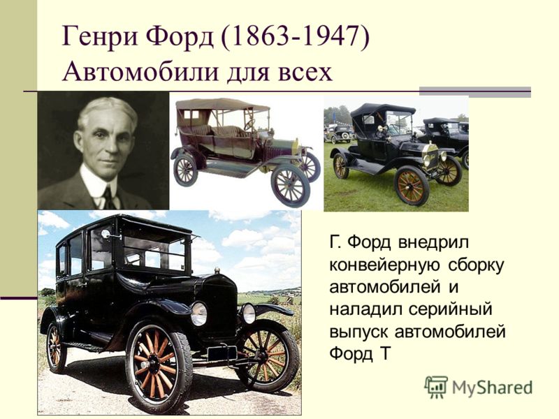 Генри Форд (1863-1947) Автомобили для всех Г. Форд внедрил конвейерную сборку автомобилей и наладил серийный выпуск автомобилей Форд Т