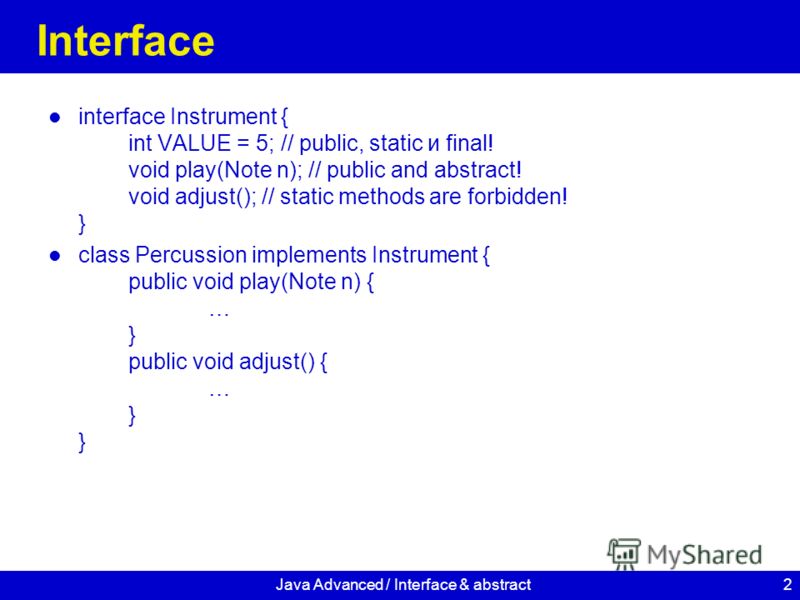 2 Interface interface Instrument { int VALUE = 5; // public, static и final! void play(Note n); // public and abstract! void adjust(); // static methods are forbidden! } class Percussion implements Instrument { public void play(Note n) { … } public v